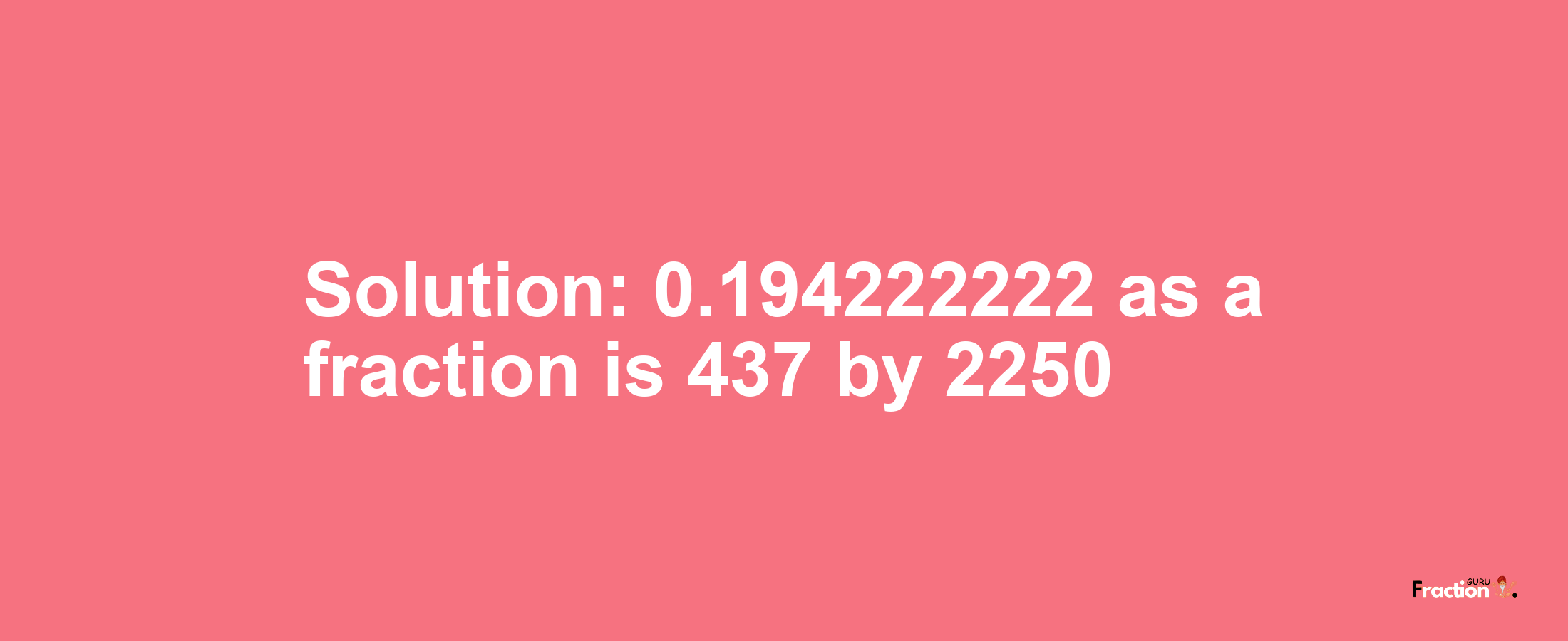 Solution:0.194222222 as a fraction is 437/2250